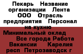 Пекарь › Название организации ­ Лента, ООО › Отрасль предприятия ­ Персонал на кухню › Минимальный оклад ­ 32 000 - Все города Работа » Вакансии   . Карелия респ.,Петрозаводск г.